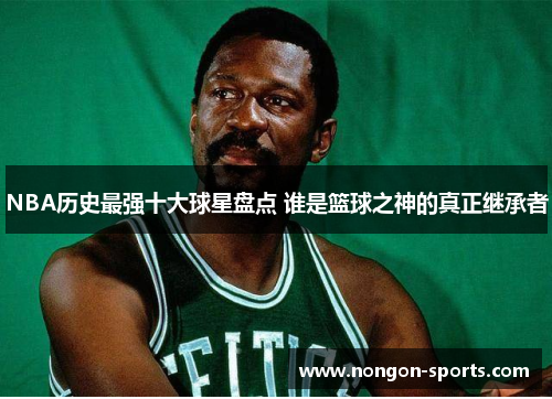 NBA历史最强十大球星盘点 谁是篮球之神的真正继承者