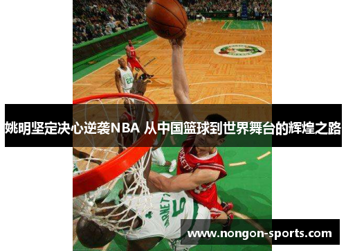 姚明坚定决心逆袭NBA 从中国篮球到世界舞台的辉煌之路