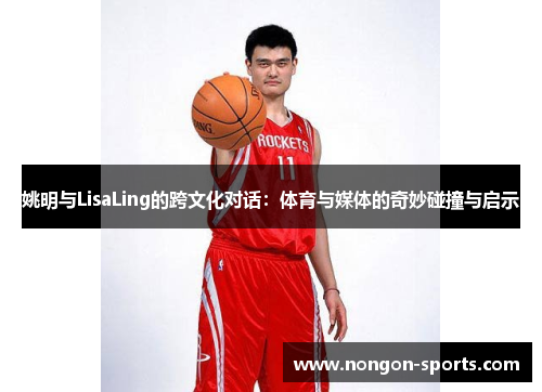 姚明与LisaLing的跨文化对话：体育与媒体的奇妙碰撞与启示
