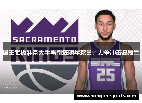 国王老板准备大手笔引进明星球员，力争冲击总冠军